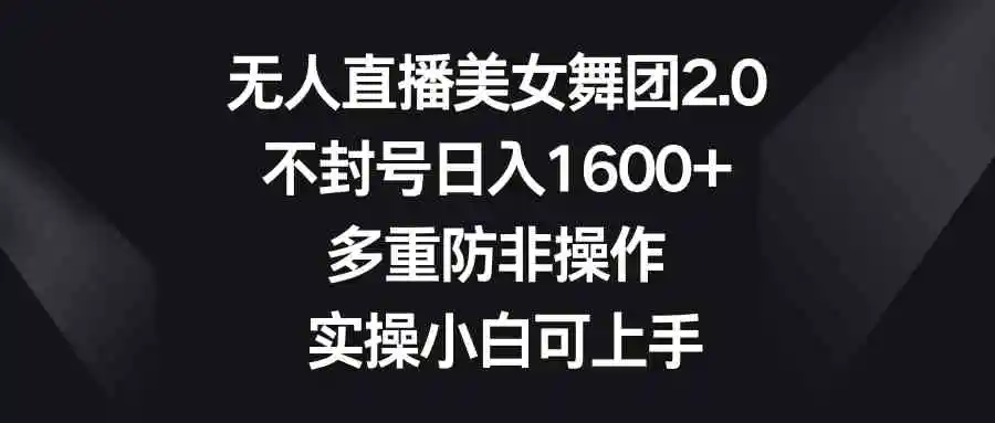 （8913期）无人直播美女舞团2.0，不封号日入1600+，多重防非操作， 实操小白可上手-皓哥创业笔记