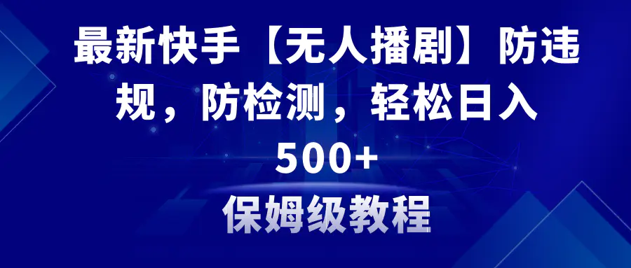 （8856期）最新快手【无人播剧】防违规，防检测，多种变现方式，日入500+教程+素材-皓哥创业笔记