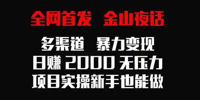 （9076期）全网首发，金山夜话多渠道暴力变现，日赚2000无压力，项目实操新手也能做-皓哥创业笔记