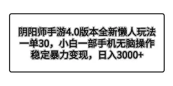 （8959期）阴阳师手游4.0版本全新懒人玩法，一单30，小白一部手机无脑操作，稳定暴…-皓哥创业笔记