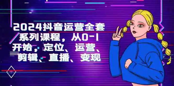 （9770期）2024抖音运营-全套系列课程，从0-1开始，定位、运营、剪辑、直播、变现-皓哥创业笔记