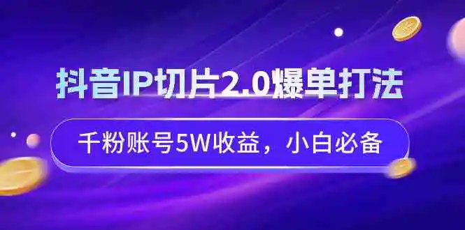 （9132期）抖音IP切片2.0爆单打法，千粉账号5W收益，小白必备-皓哥创业笔记