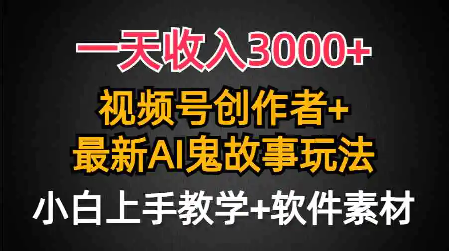 （9445期）一天收入3000+，视频号创作者AI创作鬼故事玩法，条条爆流量，小白也能轻…-皓哥创业笔记