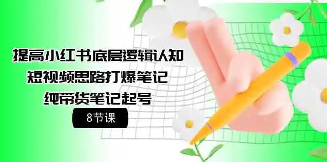 （9840期）提高小红书底层逻辑认知+短视频思路打爆笔记+纯带货笔记起号（8节课）-皓哥创业笔记