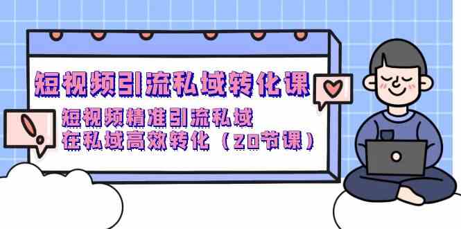 （9926期）短视频引流 私域转化课，短视频精准引流私域，在私域高效转化（20节课）-皓哥创业笔记