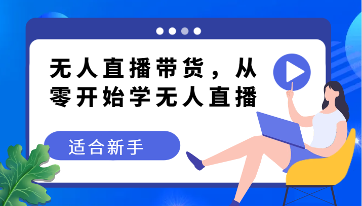 无人直播带货变现教程，从零开始学无人直播，适合新手-皓哥创业笔记