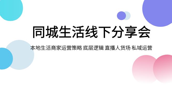 同城生活线下分享会，本地生活商家运营策略 底层逻辑 直播人货场 私域运营-皓哥创业笔记