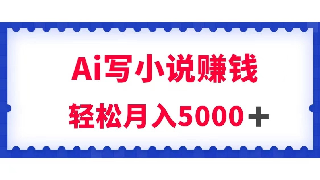 用Ai写原创小说赚钱，每天2-3小时，轻松月入5k＋-皓哥创业笔记