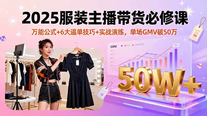 （16001期）2025服装主播带货必修课，万能公式+6大逼单技巧+实战演练，单场GMV破50万-皓哥创业笔记