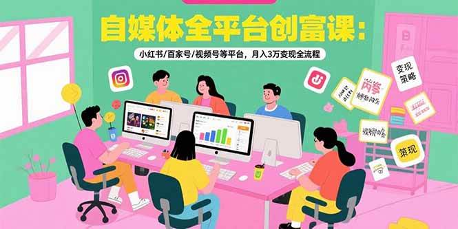 （15479期）自媒体全平台创富课：小红书/百家号/视频号等平台，月入3万变现全流程-皓哥创业笔记