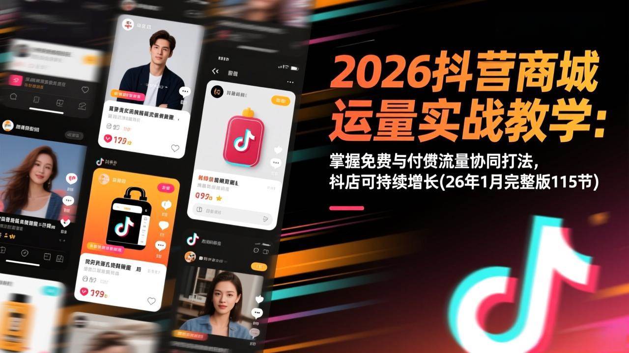 （17165期）2026抖音商城运营实战教学：掌握免费与付费流量协同打法，抖店可持续增长(26年1月完整版115节)-皓哥创业笔记