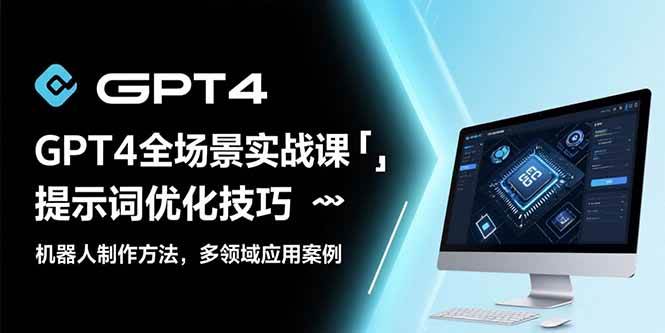 （15499期）GPT4全场景实战课：提示词优化技巧，机器人制作方法，多领域应用案例-皓哥创业笔记