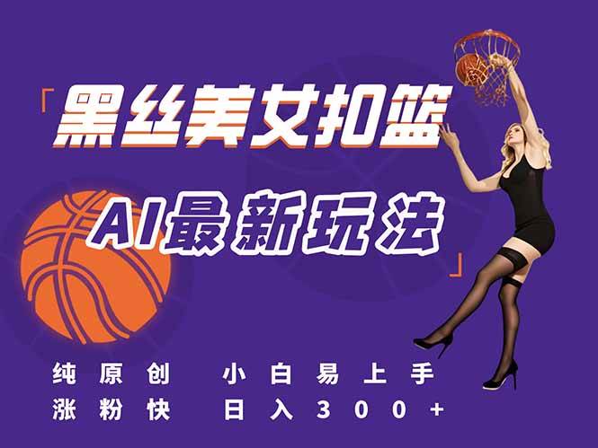 （15062期）最新AI生成美女扣篮视频，纯原创，小白轻松上手掌握流量秘籍，日入300+-皓哥创业笔记