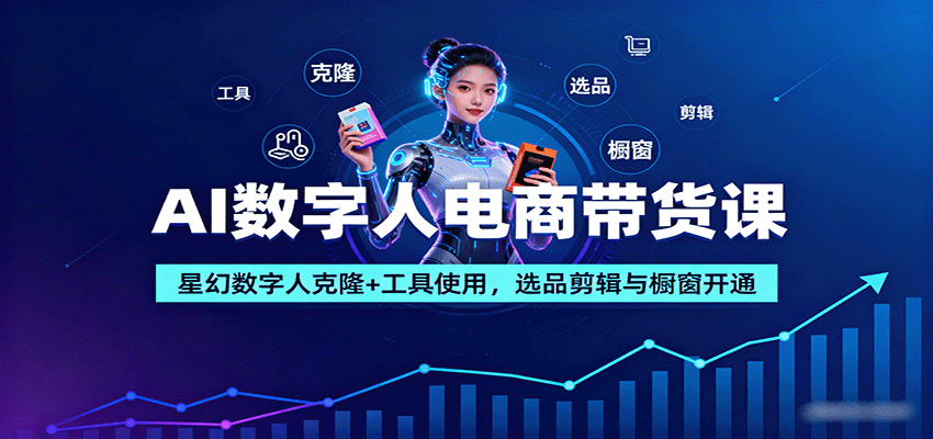 AI数字人电商带货课：星幻数字人克隆+工具使用，选品剪辑与橱窗开通-皓哥创业笔记
