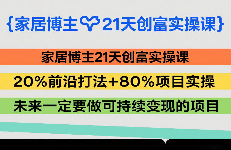 家居博主21天创富实操课，20%前沿打法+80%项目实操，未来一定要做可持续变现的项目-皓哥创业笔记