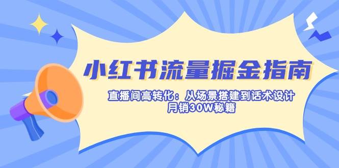 （14174期）小红书流量掘金指南：直播间高转化：从场景搭建到话术设计，月销30W秘籍-皓哥创业笔记
