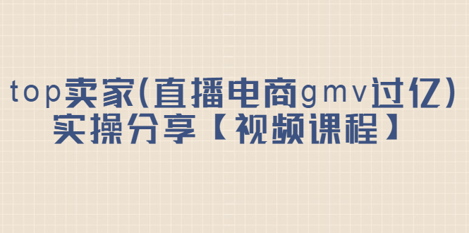 （2182期）top卖家（直播电商gmv过亿）实操分享【视频课程】-皓哥创业笔记