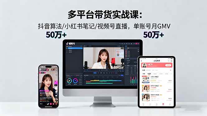 （16254期）多平台带货实战课18.0：抖音算法/小红书笔记/视频号直播，单账号月GMV50w+-皓哥创业笔记