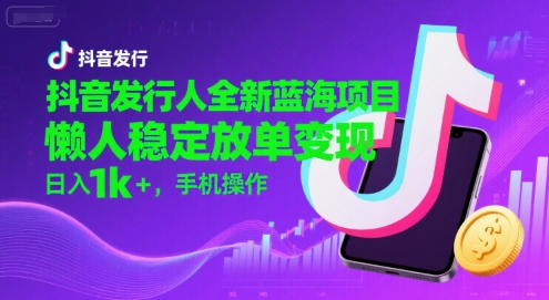 抖音发行人全新蓝海项目,懒人稳定放单变现,,日入1k+,手机操作【揭秘】-皓哥创业笔记