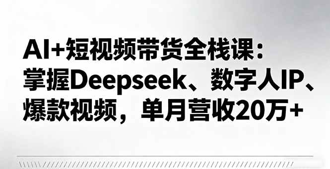 （16180期）AI+短视频带货全栈课：掌握Deepseek、数字人IP、爆款视频，单月营收20万+-皓哥创业笔记