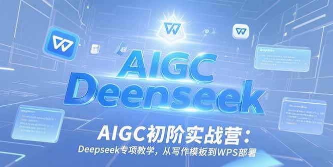 （15223期）AIGC初阶实战营：Deepseek专项教学，从写作模板到WPS部署-皓哥创业笔记