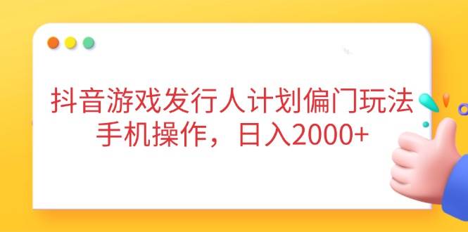 （14371期）抖音游戏发行人计划偏门玩法，手机操作，日入2000+-皓哥创业笔记