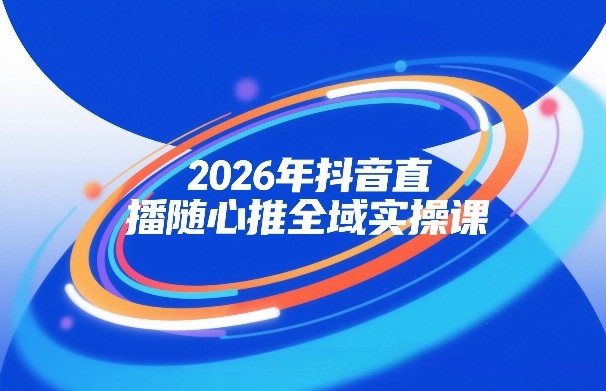 2026年抖音直播随心推全域实操课，自然流、微付费、全域投放、小圈子直播，实操讲解，细节满满-皓哥创业笔记
