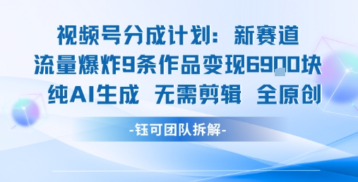 视频号新玩法 9条作品变现6.9k 纯AI生成无需剪辑全原创-皓哥创业笔记