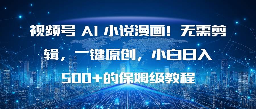 （16595期）视频号 AI 小说漫画！无需剪辑，一键原创，小白日入500+的保姆级教程-皓哥创业笔记