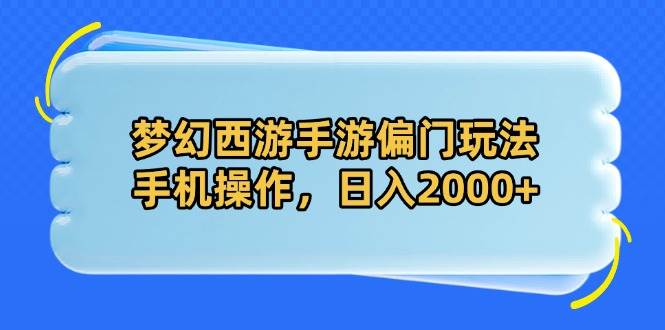 （14479期）梦幻西游手游偏门玩法，手机操作，日入2000+-皓哥创业笔记