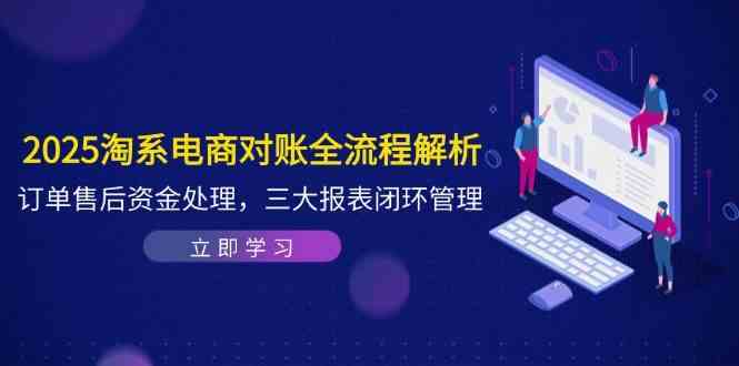 2025淘系电商对账全流程解析，订单售后资金处理，三大报表闭环管理-皓哥创业笔记