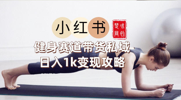 副业项目拆解：小红书健身赛道带货私域变现月入3W+落地教程-皓哥创业笔记