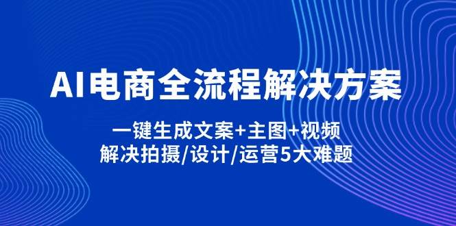 （14200期）AI电商全流程解决方案,一键生成文案+主图+视频,解决拍摄/设计/运营5大难题-皓哥创业笔记