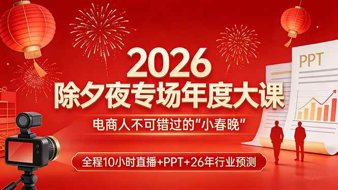 (17450期)2026除夕夜专场年度大课,全程10小时直播+PPT+26年行业预测,是电商人不可错过的“小春晚”-皓哥创业笔记