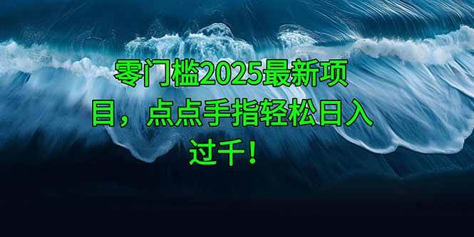 （14744期）零门槛2025最新项目，点点手指轻松日入过千！-皓哥创业笔记