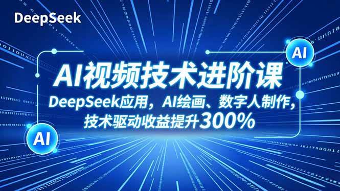 （16712期）AI视频技术进阶课，DeepSeek应用、AI绘画、数字人制作，技术驱动收益提升300%-皓哥创业笔记