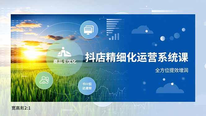 （16814期）抖店精细化运营系统课，商品卡优化、达人建联、千川投放，全方位提效增润-皓哥创业笔记