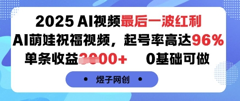 2025AI视频最后一波红利，AI萌娃祝福视频，起号率高达96%，单条收益1k+，0基础可做-皓哥创业笔记