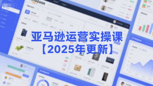 亚马逊运营实操课【2025年更新】主要内容包括亚马逊选品策略解析，选品重点方法、新品口诀必学等-皓哥创业笔记