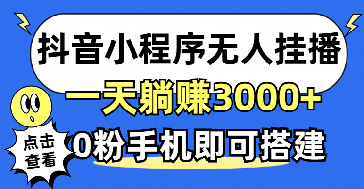 （12988期）抖音小程序无人直播，一天躺赚3000+，0粉手机可搭建，不违规不限流，小…-皓哥创业笔记
