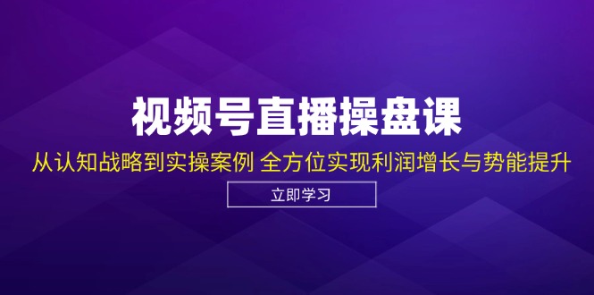 视频号直播操盘课，从认知战略到实操案例 全方位实现利润增长与势能提升-皓哥创业笔记