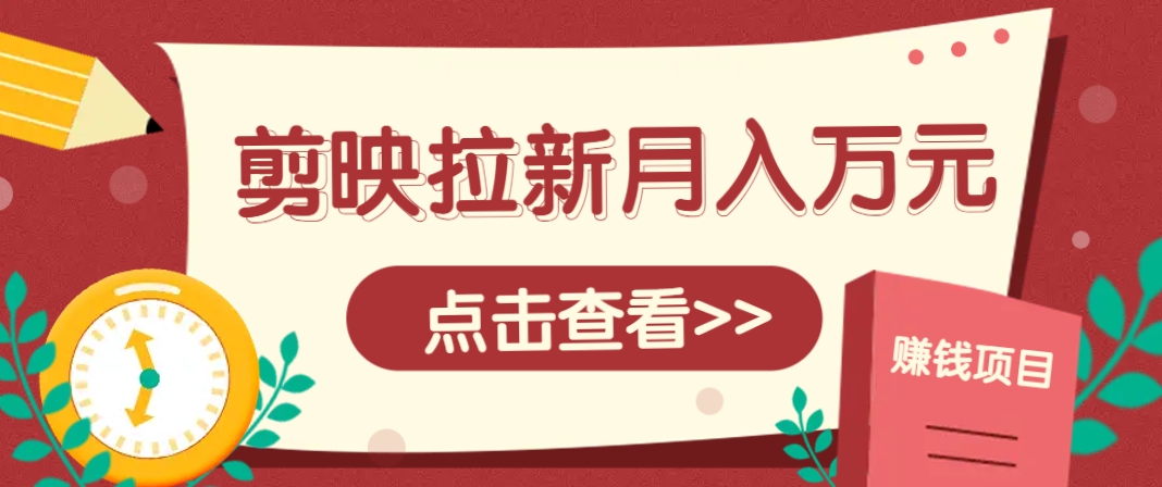 剪映拉新推广项目，5个粉丝就能操作，月入1w+超详细攻略！【附入口】-皓哥创业笔记