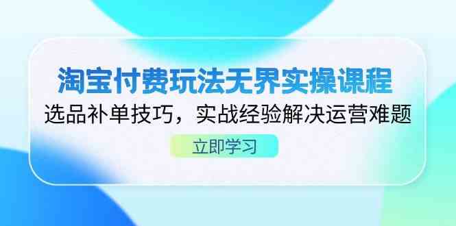 淘宝付费玩法无界实操课程，选品补单技巧，实战经验解决运营难题-皓哥创业笔记