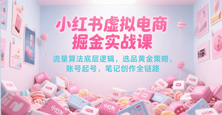 小红书虚拟电商掘金实战课，流量算法底层逻辑，选品黄金策略， 起号，笔记创作全链路-皓哥创业笔记
