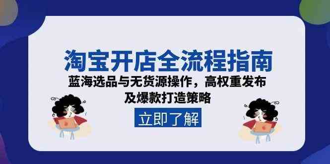 淘宝开店全流程指南，蓝海选品与无货源操作，高权重发布及爆款打造策略-皓哥创业笔记