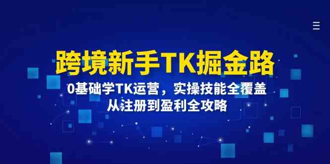 跨境新手TK掘金路：0基础学TK运营，实操技能全覆盖，从注册到盈利全攻略-皓哥创业笔记