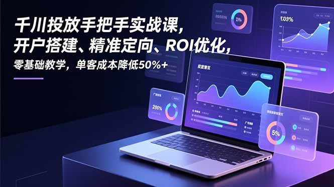 （16944期）千川投放手把手实战课，开户搭建、精准定向、ROI优化，零基础教学，单客成本降低50%+-皓哥创业笔记