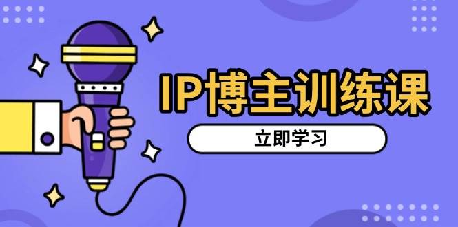 IP博主训练课，定位账号，推荐热门赛道，搭建涨粉架构，拍出更吸粉视频-皓哥创业笔记