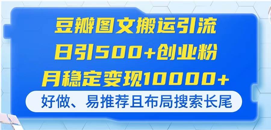 （14323期）豆瓣图文搬运引流，日引500+创业粉，月稳定变现10000+，好做、易推荐且…-皓哥创业笔记
