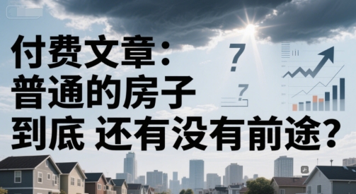 付费文章：普通的房子到底还有没有前途？-皓哥创业笔记